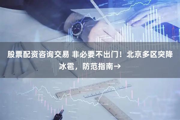 股票配资咨询交易 非必要不出门！北京多区突降冰雹，防范指南→