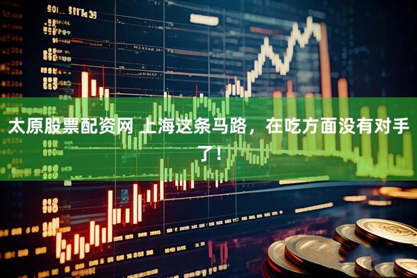 太原股票配资网 上海这条马路，在吃方面没有对手了！