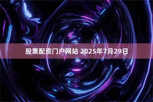 股票配资门户网站 2025年7月29日