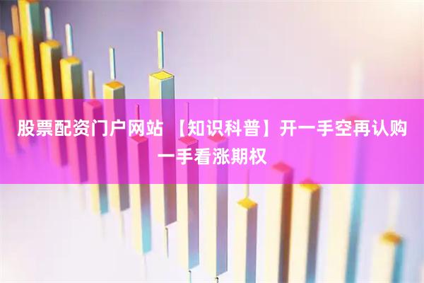 股票配资门户网站 【知识科普】开一手空再认购一手看涨期权