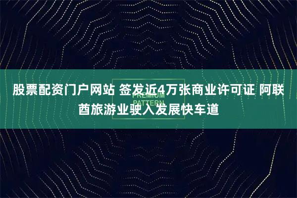 股票配资门户网站 签发近4万张商业许可证 阿联酋旅游业驶入发展快车道