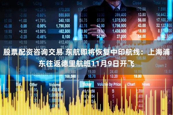 股票配资咨询交易 东航即将恢复中印航线：上海浦东往返德里航班11月9日开飞