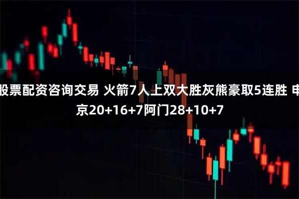 股票配资咨询交易 火箭7人上双大胜灰熊豪取5连胜 申京20+16+7阿门28+10+7