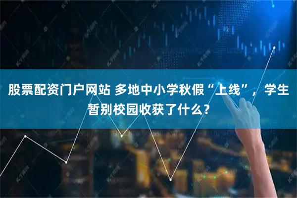 股票配资门户网站 多地中小学秋假“上线”，学生暂别校园收获了什么？