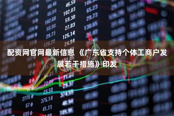 配资网官网最新信息 《广东省支持个体工商户发展若干措施》印发
