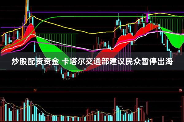 炒股配资资金 卡塔尔交通部建议民众暂停出海